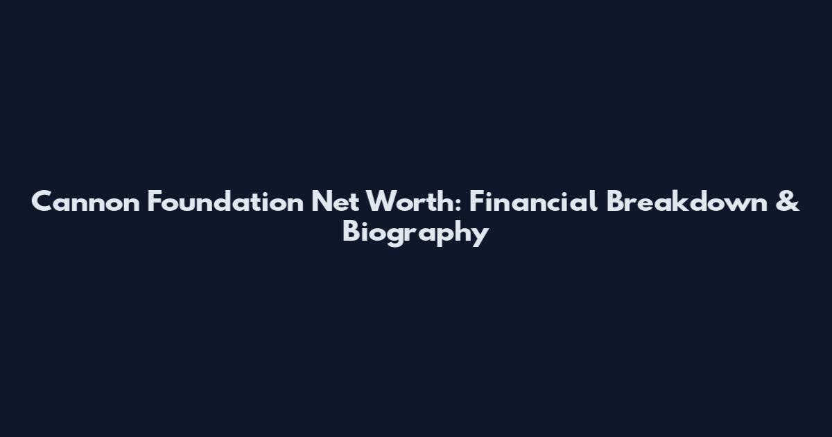 Cannon Foundation Net Worth: Financial Breakdown & Biography