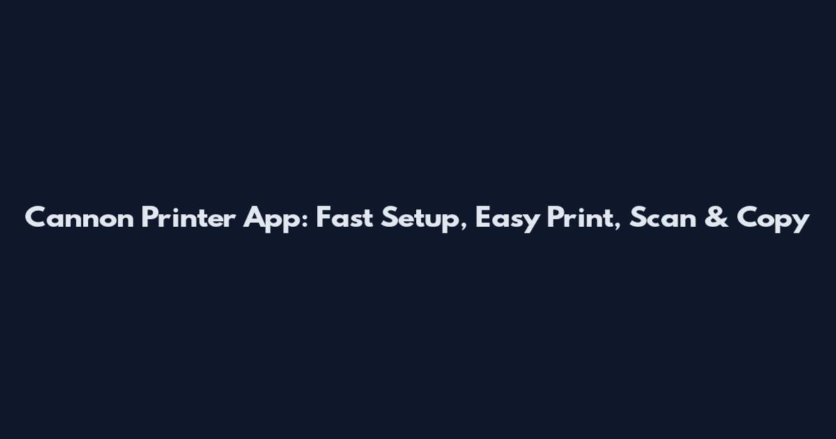 Cannon Printer App: Fast Setup, Easy Print, Scan & Copy