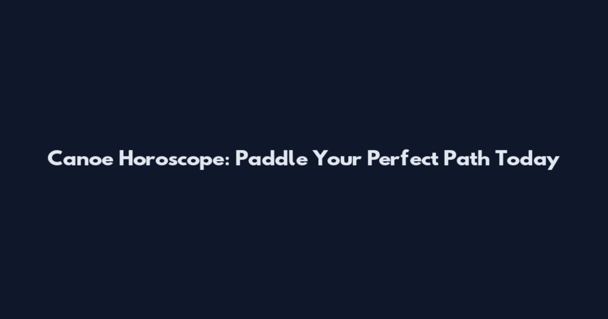 Canoe Horoscope: Paddle Your Perfect Path Today