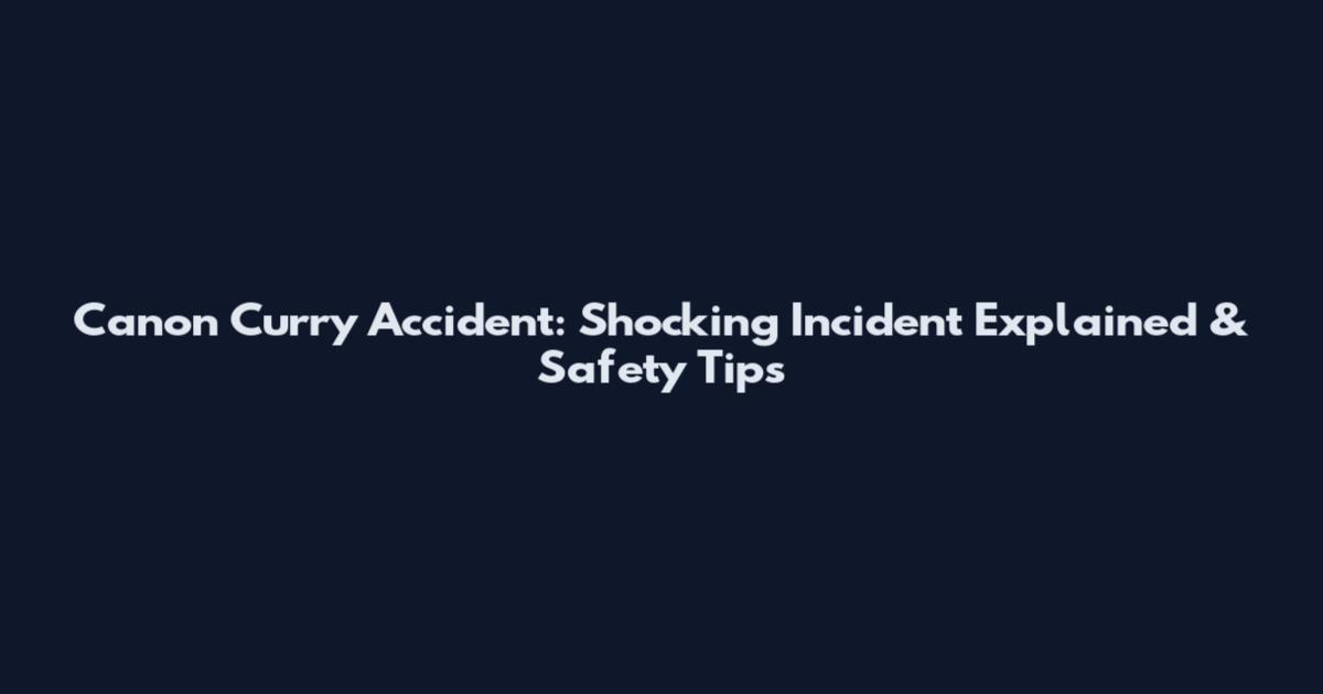 Canon Curry Accident: Shocking Incident Explained & Safety Tips