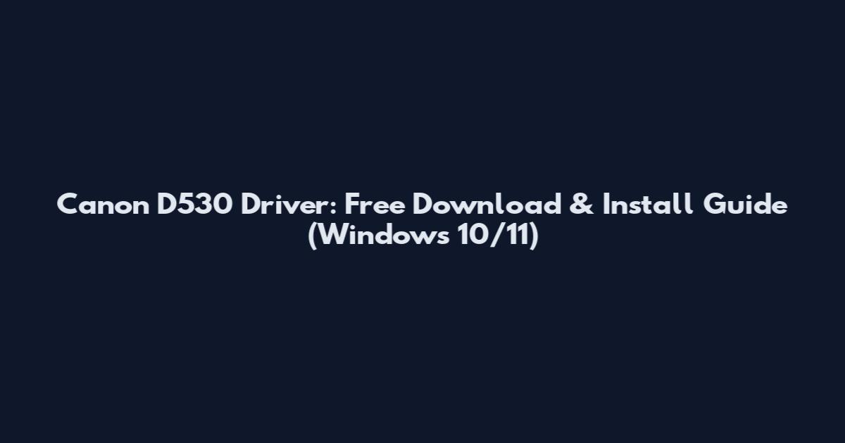 Canon D530 Driver: Free Download & Install Guide (Windows 10/11)