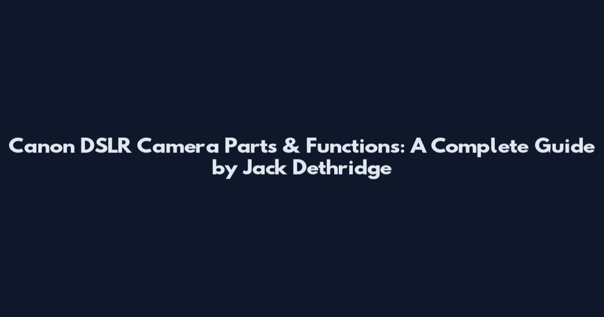 Canon DSLR Camera Parts & Functions: A Complete Guide by Jack Dethridge