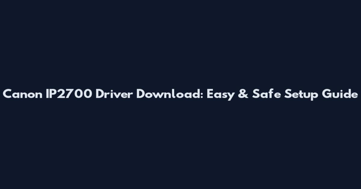 Canon IP2700 Driver Download: Easy & Safe Setup Guide