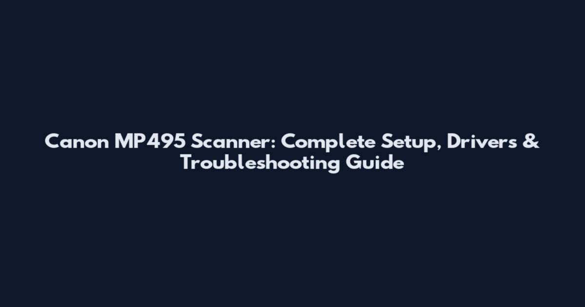 Canon MP495 Scanner: Complete Setup, Drivers & Troubleshooting Guide