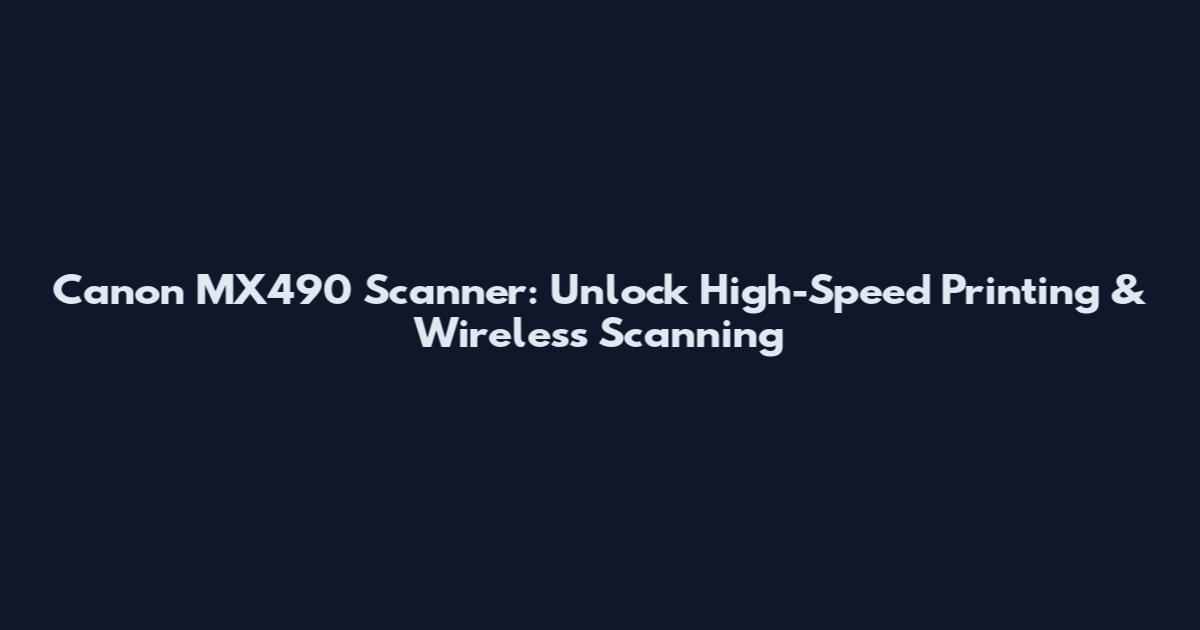 Canon MX490 Scanner: Unlock High-Speed Printing & Wireless Scanning