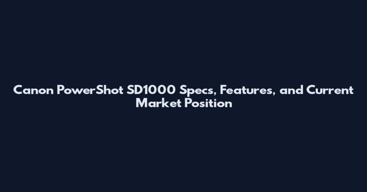 Canon PowerShot SD1000 Specs, Features, and Current Market Position