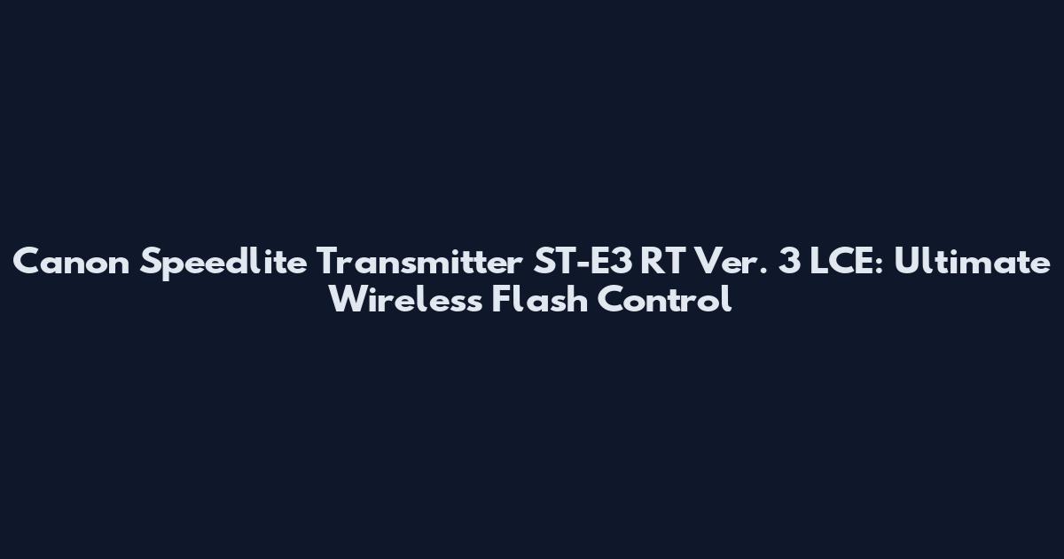 Canon Speedlite Transmitter ST-E3 RT Ver. 3 LCE: Ultimate Wireless Flash Control