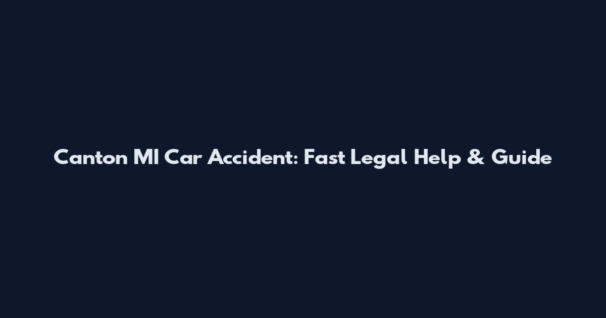 Canton MI Car Accident: Fast Legal Help & Guide