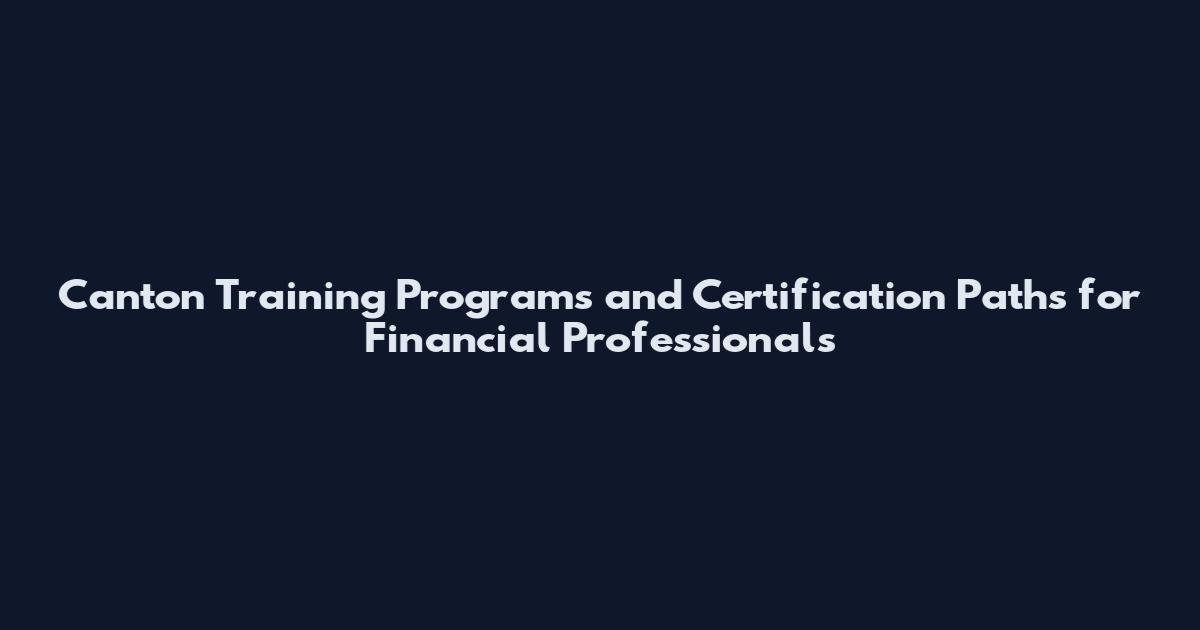 Canton Training Programs and Certification Paths for Financial Professionals