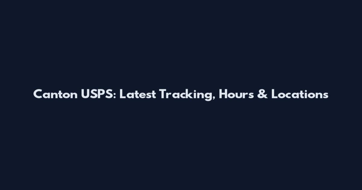 Canton USPS: Latest Tracking, Hours & Locations