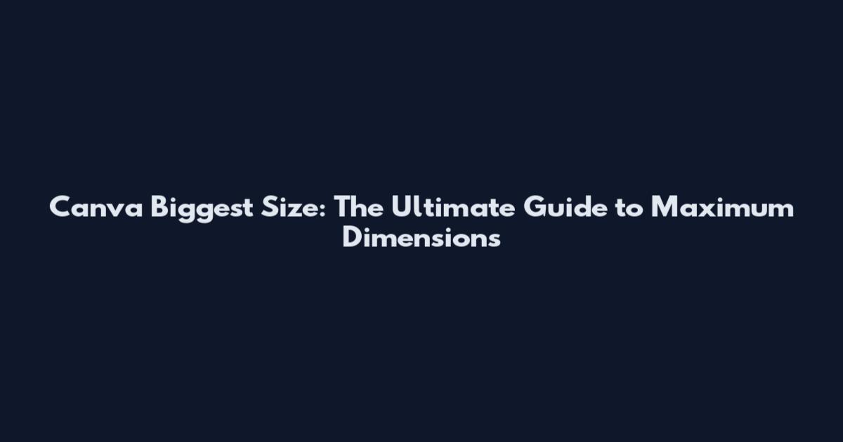 Canva Biggest Size: The Ultimate Guide to Maximum Dimensions