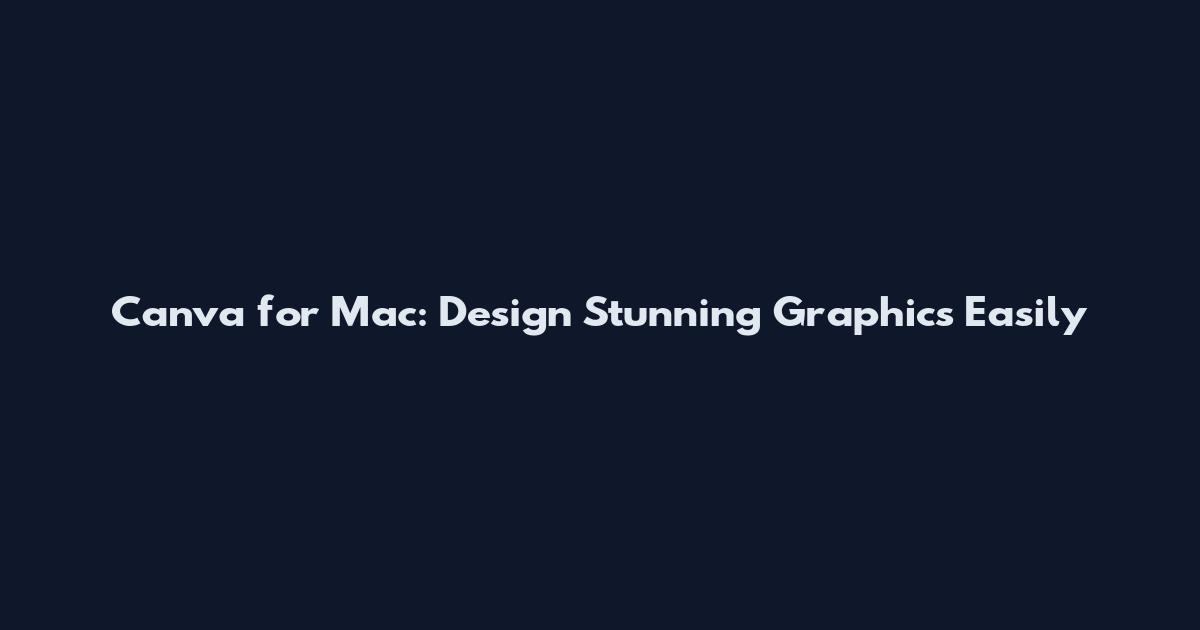 Canva for Mac: Design Stunning Graphics Easily