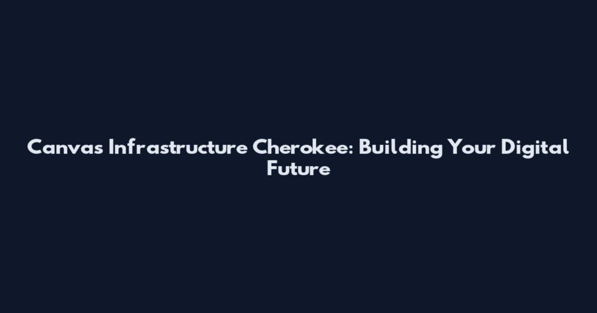 Canvas Infrastructure Cherokee: Building Your Digital Future