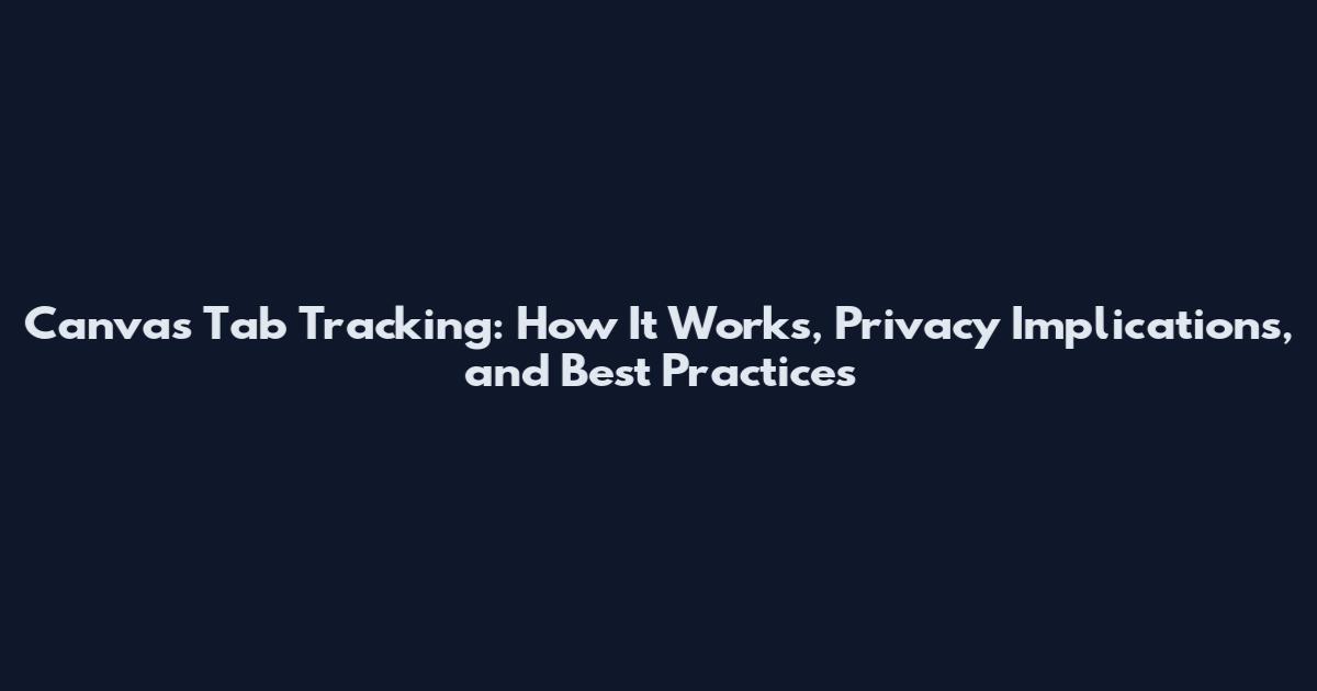 Canvas Tab Tracking: How It Works, Privacy Implications, and Best Practices