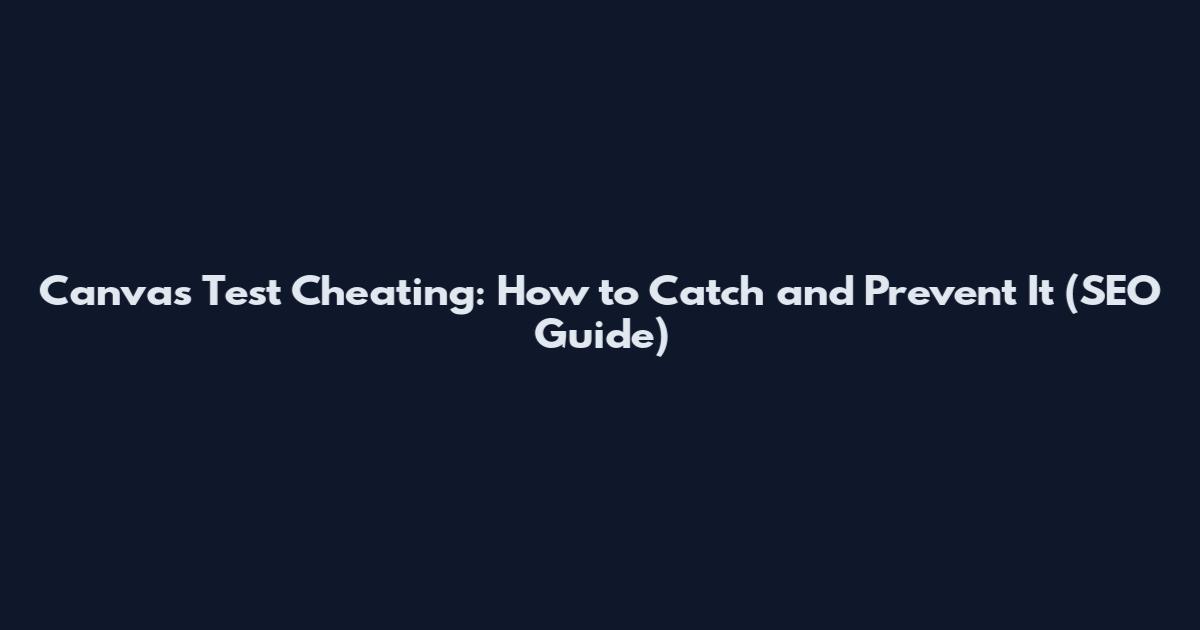Canvas Test Cheating: How to Catch and Prevent It (SEO Guide)