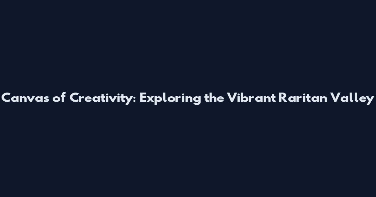 Canvas of Creativity: Exploring the Vibrant Raritan Valley