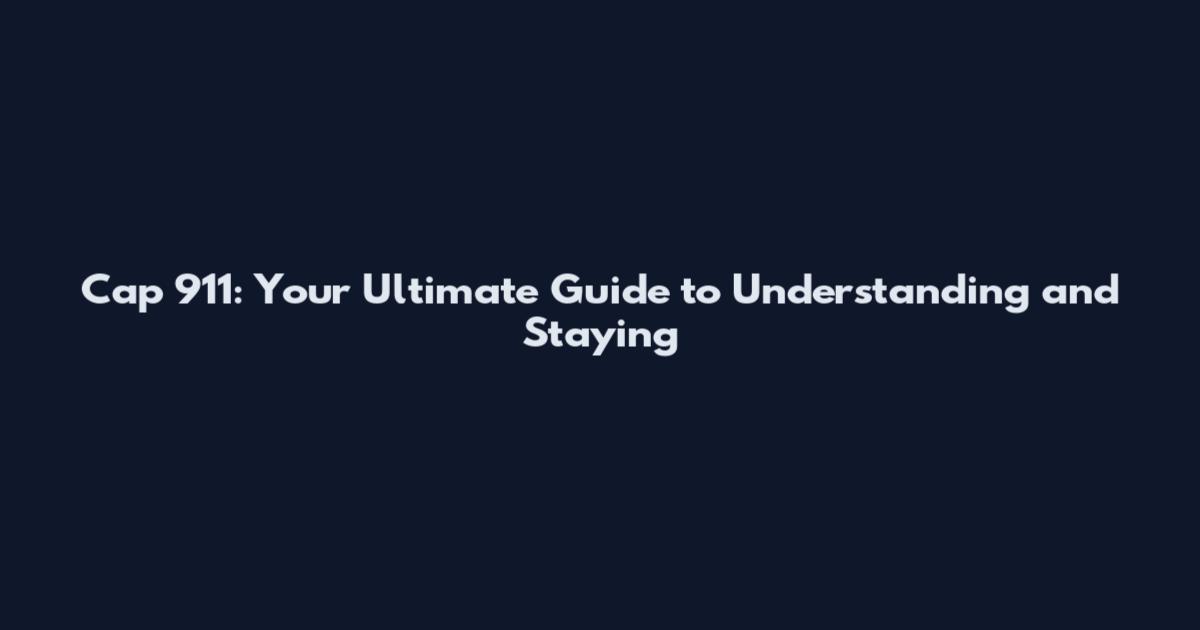 Cap 911: Your Ultimate Guide to Understanding and Staying