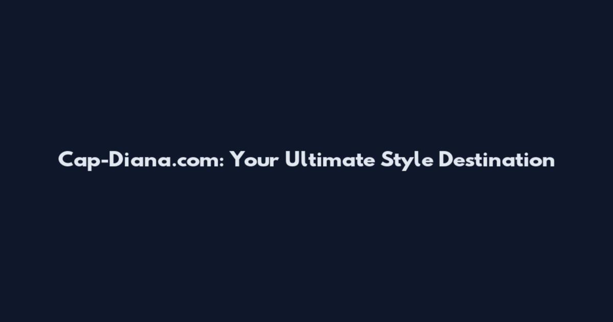 Cap-Diana.com: Your Ultimate Style Destination