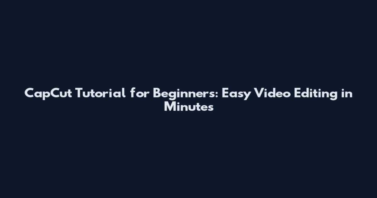 CapCut Tutorial for Beginners: Easy Video Editing in Minutes