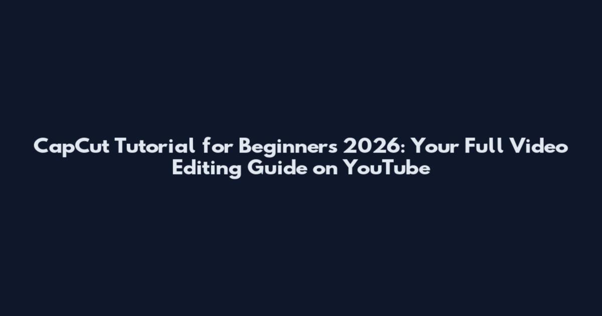 CapCut Tutorial for Beginners 2026: Your Full Video Editing Guide on YouTube
