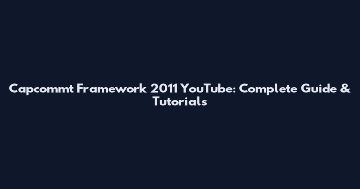 Capcommt Framework 2011 YouTube: Complete Guide & Tutorials