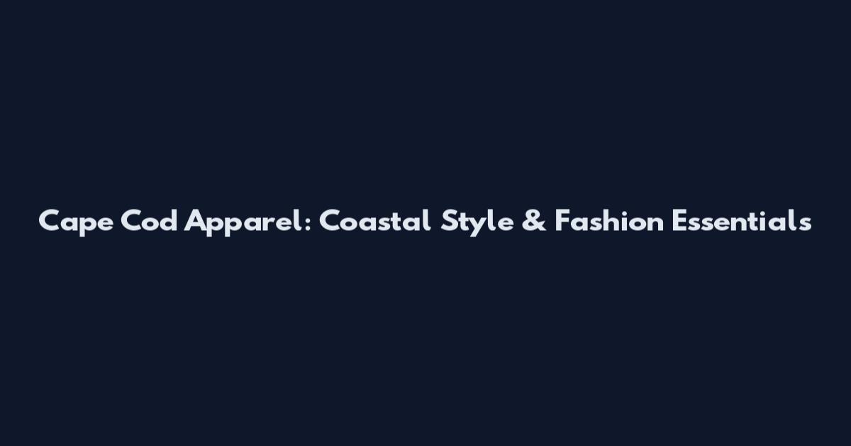 Cape Cod Apparel: Coastal Style & Fashion Essentials