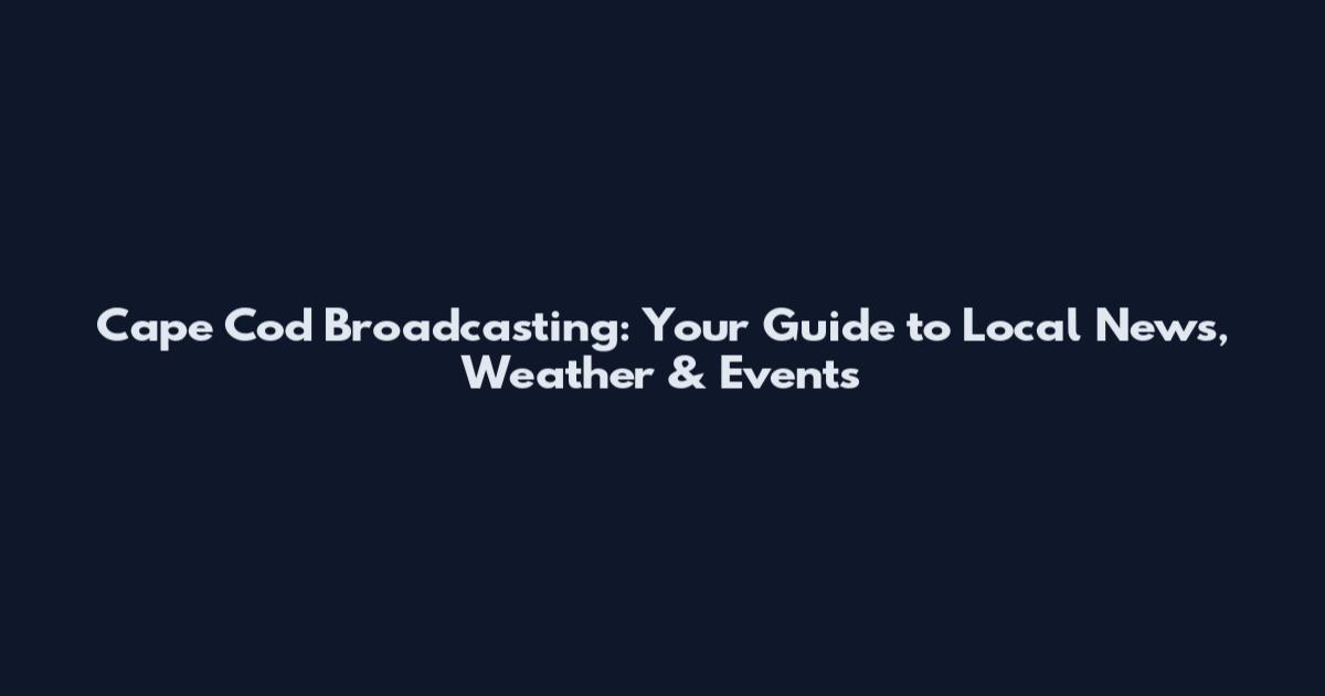 Cape Cod Broadcasting: Your Guide to Local News, Weather & Events