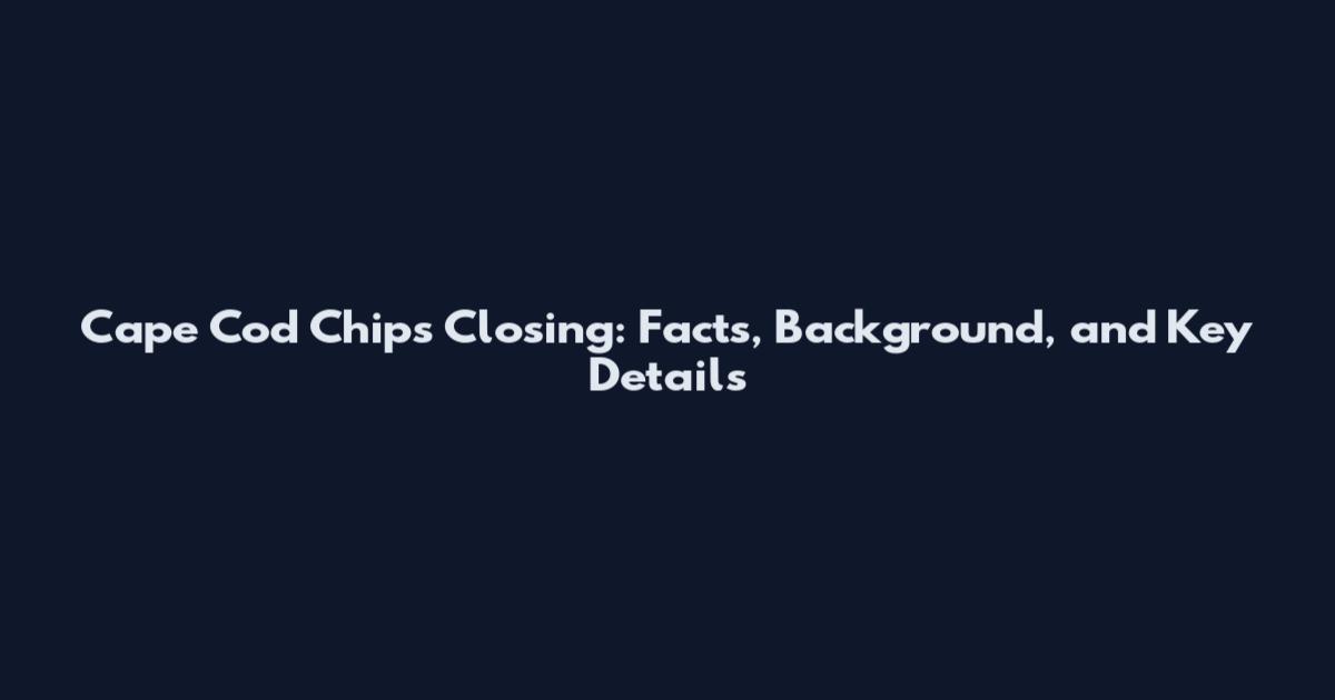Cape Cod Chips Closing: Facts, Background, and Key Details