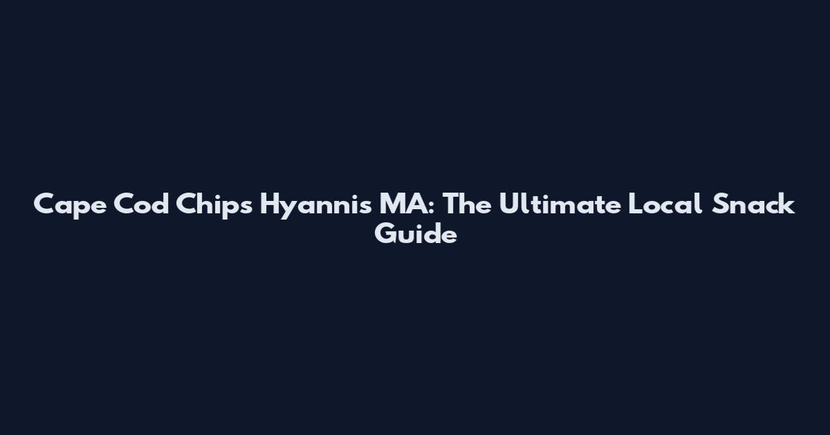 Cape Cod Chips Hyannis MA: The Ultimate Local Snack Guide