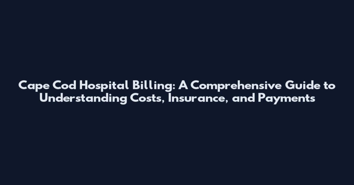 Cape Cod Hospital Billing: A Comprehensive Guide to Understanding Costs, Insurance, and Payments