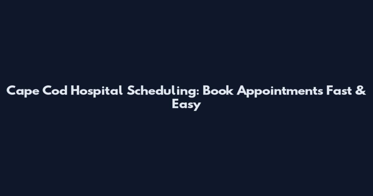 Cape Cod Hospital Scheduling: Book Appointments Fast & Easy
