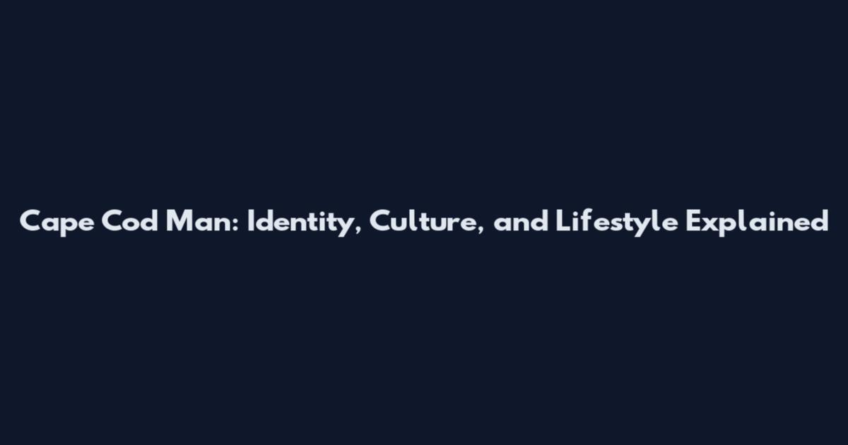 Cape Cod Man: Identity, Culture, and Lifestyle Explained