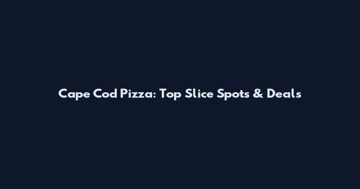 Cape Cod Pizza: Top Slice Spots & Deals