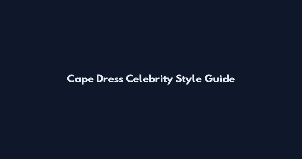Cape Dress Celebrity Style Guide