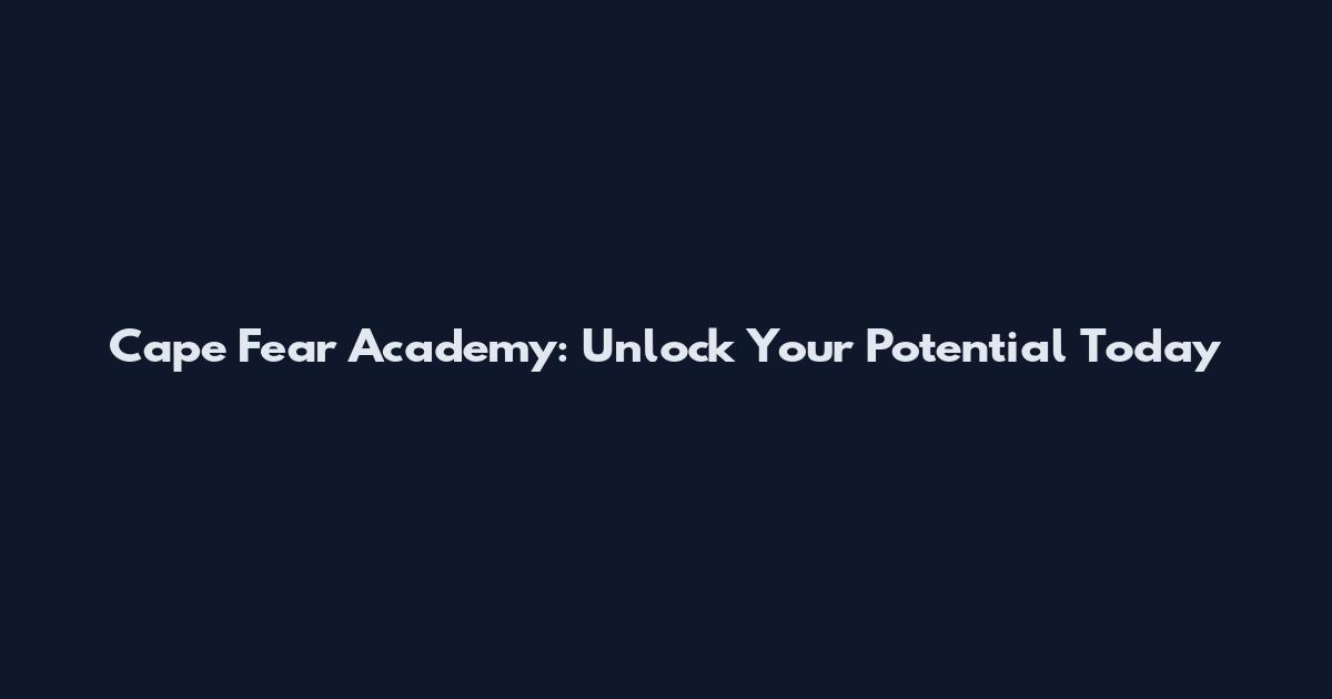 Cape Fear Academy: Unlock Your Potential Today