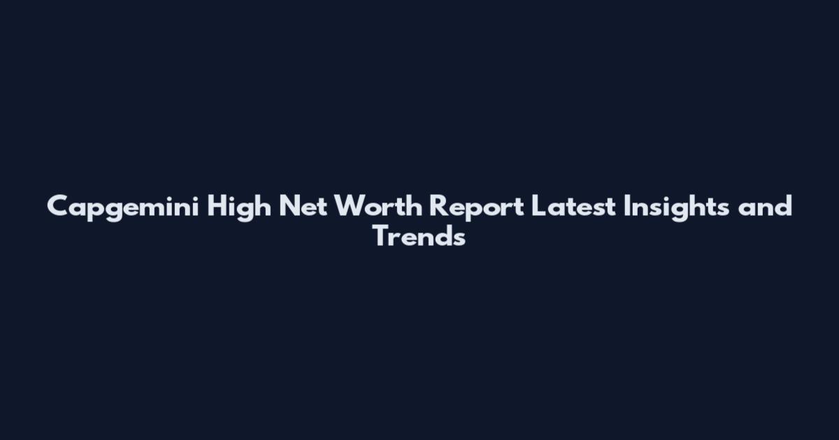 Capgemini High Net Worth Report Latest Insights and Trends