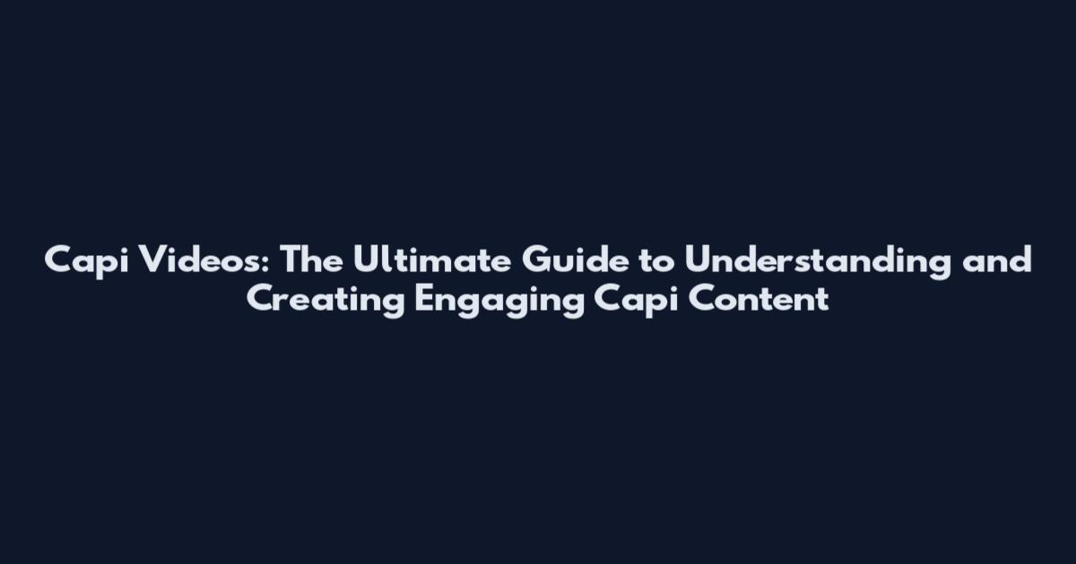 Capi Videos: The Ultimate Guide to Understanding and Creating Engaging Capi Content