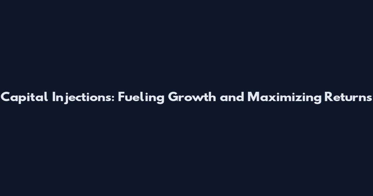 Capital Injections: Fueling Growth and Maximizing Returns