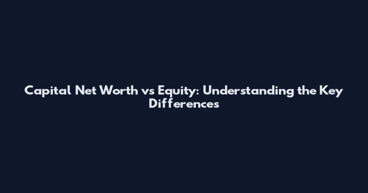 Capital Net Worth vs Equity: Understanding the Key Differences