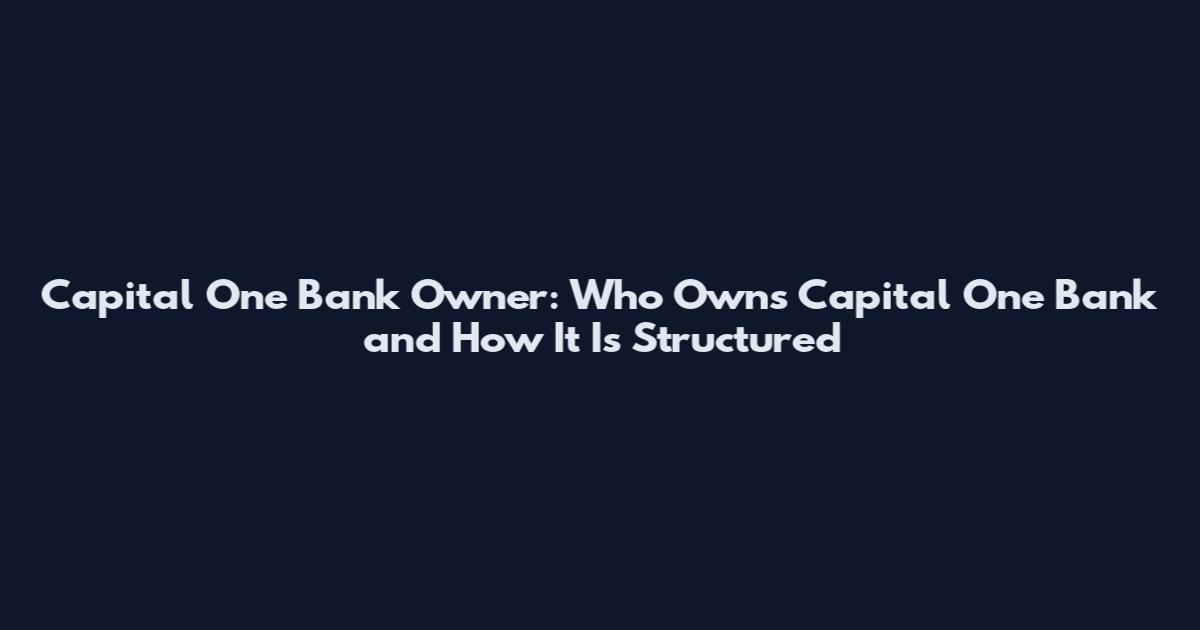 Capital One Bank Owner: Who Owns Capital One Bank and How It Is Structured