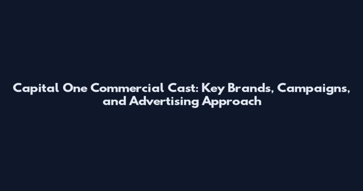 Capital One Commercial Cast: Key Brands, Campaigns, and Advertising Approach