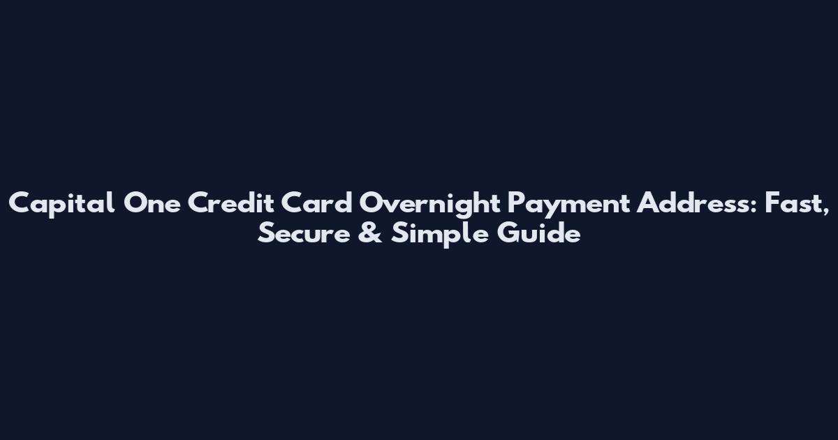 Capital One Credit Card Overnight Payment Address: Fast, Secure & Simple Guide