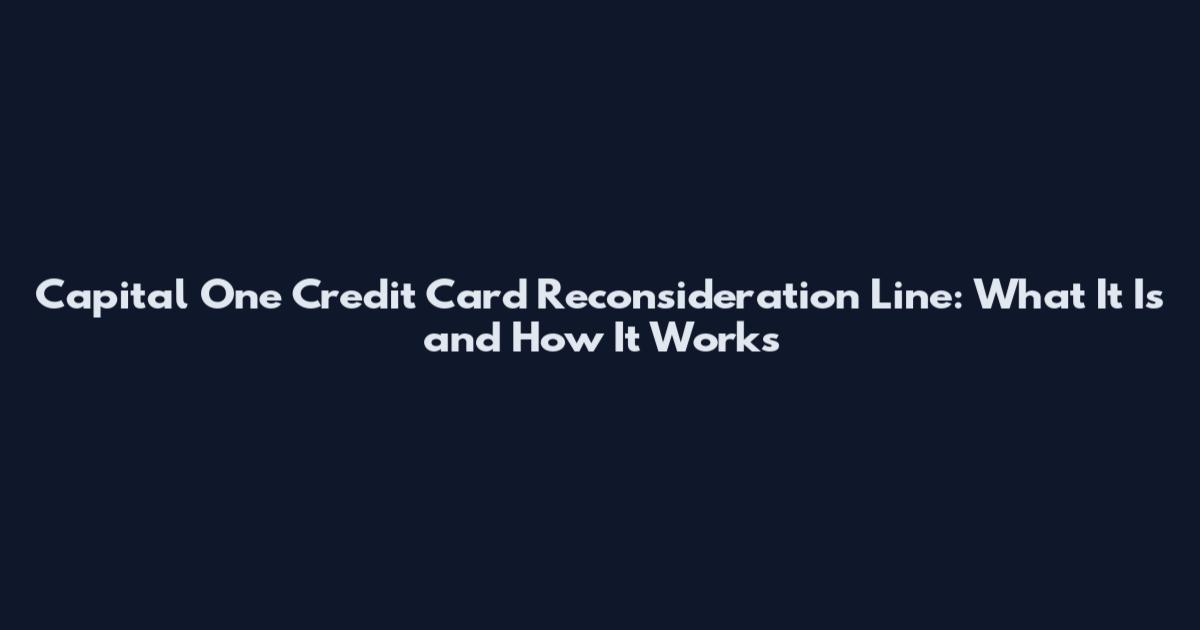 Capital One Credit Card Reconsideration Line: What It Is and How It Works