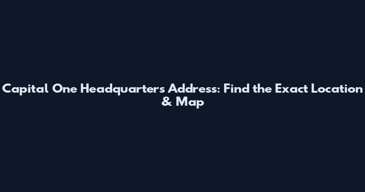 Capital One Headquarters Address: Find the Exact Location & Map
