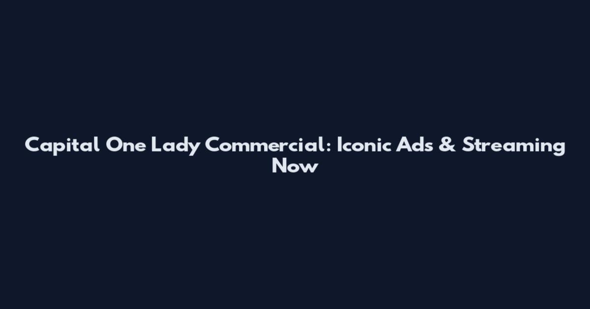 Capital One Lady Commercial: Iconic Ads & Streaming Now