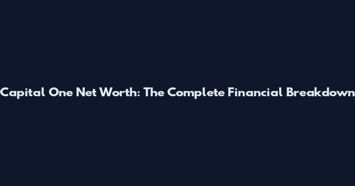 Capital One Net Worth: The Complete Financial Breakdown