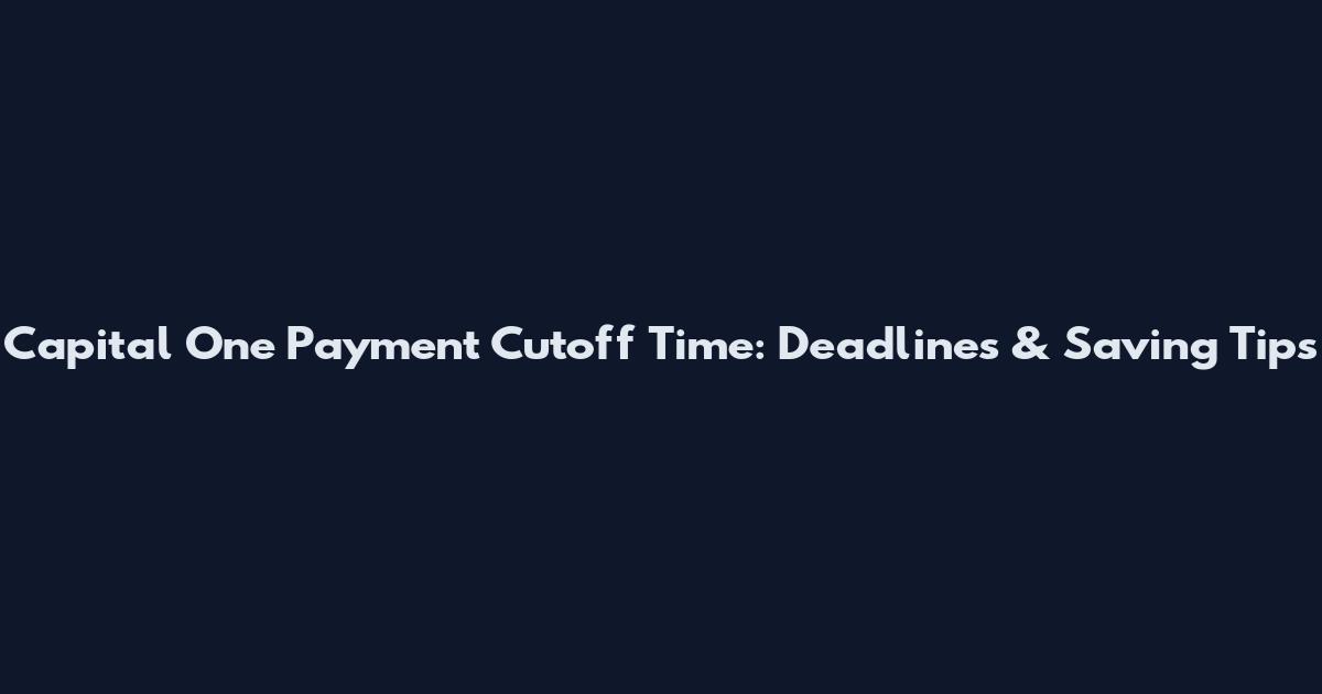 Capital One Payment Cutoff Time: Deadlines & Saving Tips
