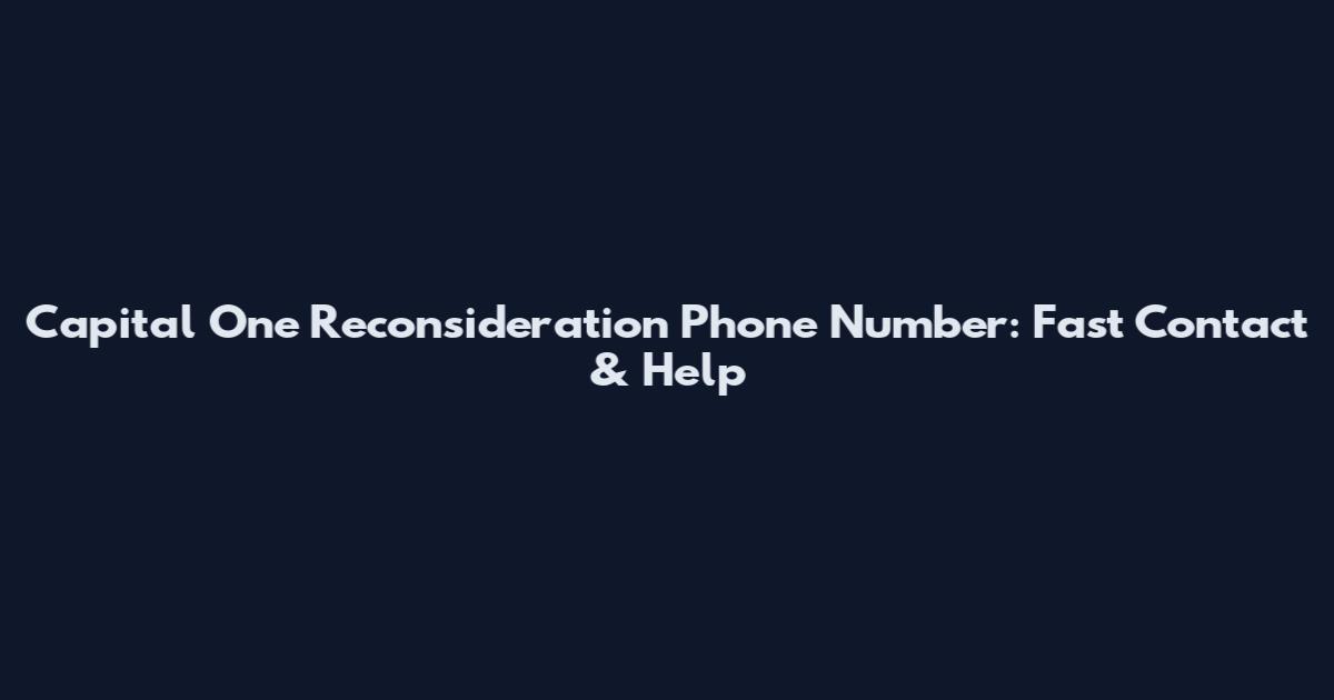 Capital One Reconsideration Phone Number: Fast Contact & Help