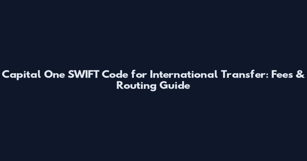 Capital One SWIFT Code for International Transfer: Fees & Routing Guide