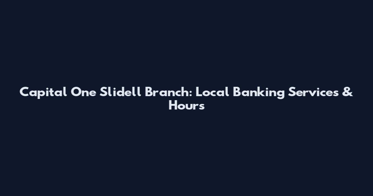 Capital One Slidell Branch: Local Banking Services & Hours